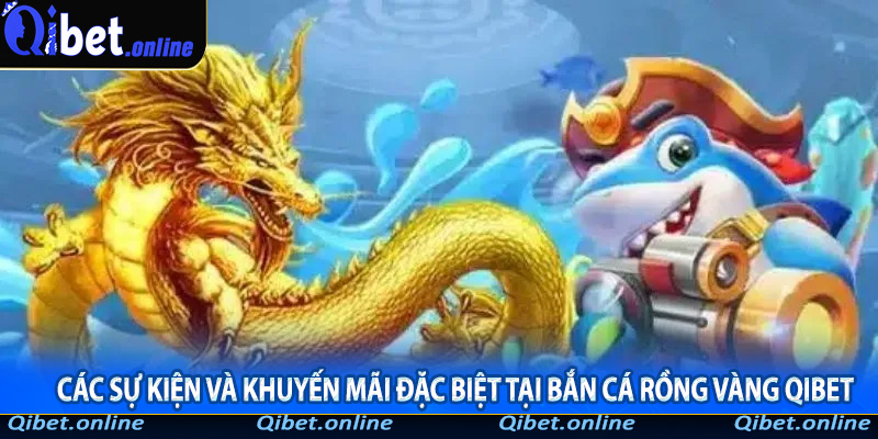 Các sự kiện và khuyến mãi đặc biệt tại bắn cá Rồng Vàng Qibet